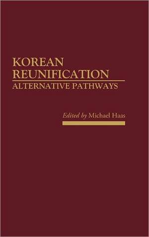 Korean Reunification: Alternative Pathways de Michael Haas