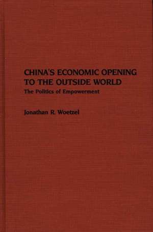 China's Economic Opening to the Outside World: The Politics of Empowerment de Jonathan R. Woetzel