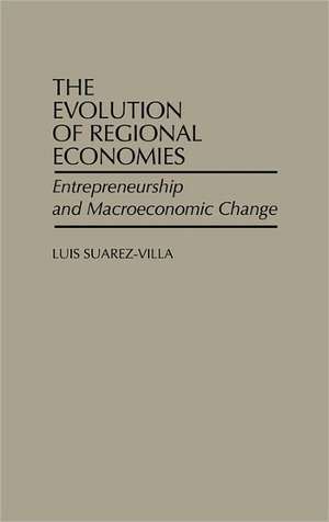 The Evolution of Regional Economies: Entrepreneurship and Macroeconomic Change de Luis Suarez-Villa