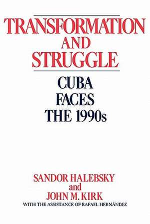 Transformation and Struggle: Cuba Faces the 1990s de Sandor Halebsky