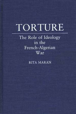 Torture: The Role of Ideology in the French-Algerian War de Rita Maran