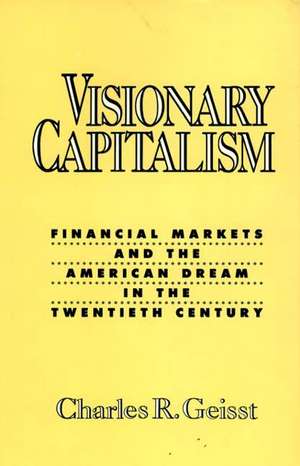 Visionary Capitalism: Financial Markets and the American Dream in the Twentieth Century de Charles R. Geisst