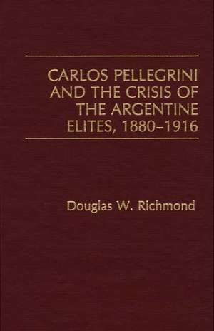 Carlos Pellegrini and the Crisis of the Argentine Elites, 1880-1916 de Douglas W. Richmond