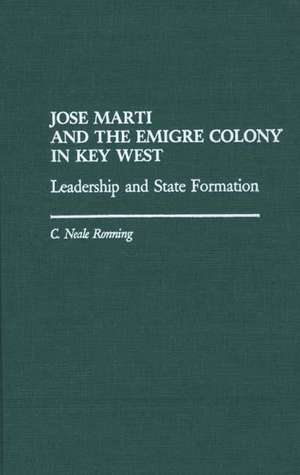 Jose Marti and the Emigre Colony in Key West: Leadership and State Formation de C Niel Ronning