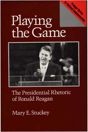 Playing the Game: The Presidential Rhetoric of Ronald Reagan de Mary E. Stuckey