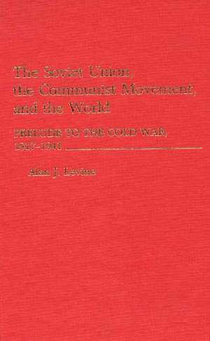 The Soviet Union, the Communist Movement, and the World: Prelude to the Cold War, 1917-1941 de Alan Levine