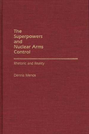 The Superpowers and Nuclear Arms Control: Rhetoric and Reality de Dennis Menos