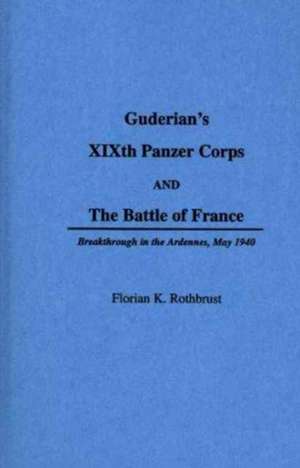 Guderian's XIXth Panzer Corps and the Battle of France: Breakthrough in the Ardennes, May 1940 de Florian Rothburst