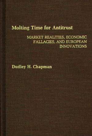 Molting Time for Antitrust: Market Realities, Economic Fallacies, and European Innovations de Dudley H. Chapman