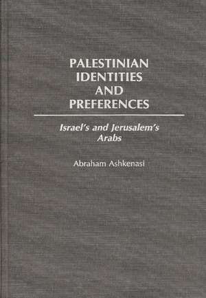 Palestinian Identities and Preferences: Israel's and Jerusalem's Arabs de Abraham Ashkenasi