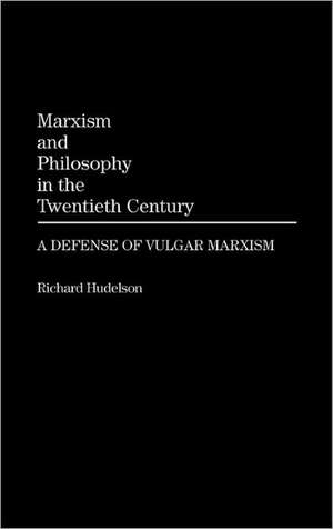 Marxism and Philosophy in the Twentieth Century: A Defense of Vulgar Marxism de Richard Hudelson