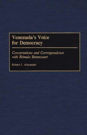 Venezuela's Voice for Democracy: Conversations and Correspondence with Romulo Betancourt de Robert J. Alexander