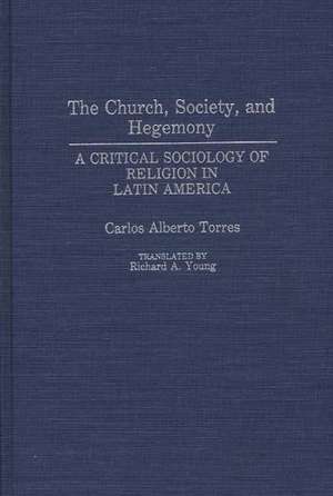 The Church, Society, and Hegemony: A Critical Sociology of Religion in Latin America de Carlos Alberto Torres