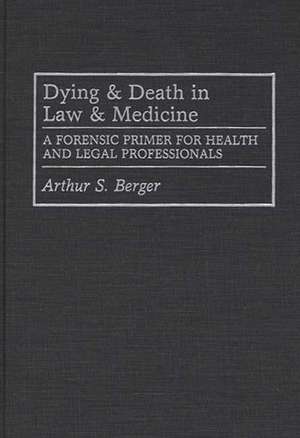 Dying and Death in Law and Medicine: A Forensic Primer for Health and Legal Professionals de Arthur S. Berger