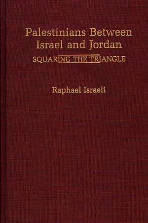 Palestinians Between Israel and Jordan: Squaring the Triangle de Raphael Israeli