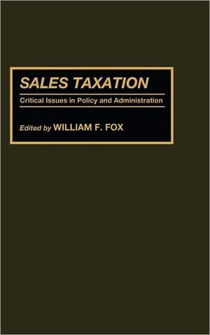 Sales Taxation: Critical Issues in Policy and Administration de William F. Fox