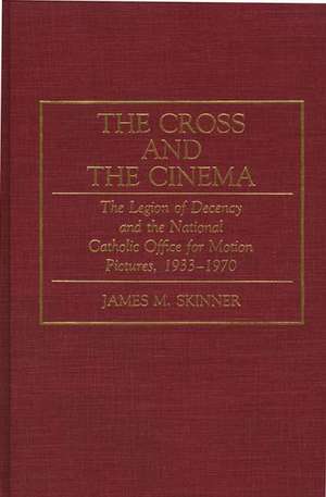 The Cross and the Cinema: The Legion of Decency and the National Catholic Office for Motion Pictures, 1933-1970 de James M. Skinner