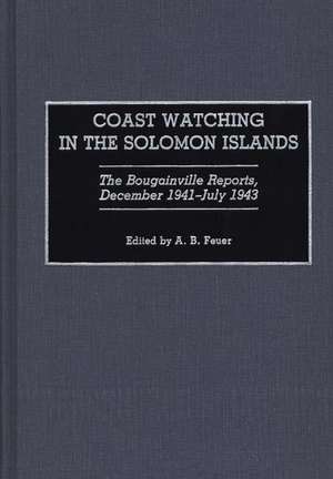 Coast Watching in the Solomon Islands: The Bougainville Reports, December 1941-July 1943 de A. B. Feuer