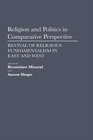 Religion and Politics in Comparative Perspective: Revival of Religious Fundamentalism in East and West de Bronislaw Misztal