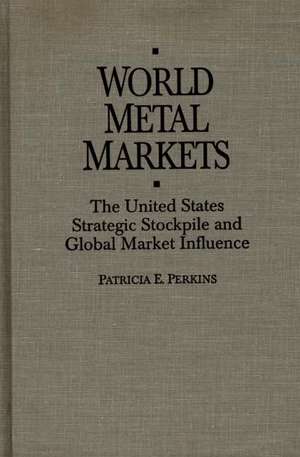 World Metal Markets: The United States Strategic Stockpile and Global Market Influence de Patricia Perkins