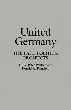 United Germany: The Past, Politics, Prospects de Ronald A. Francisco