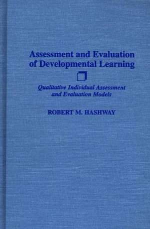 Assessment and Evaluation of Developmental Learning: Qualitative Individual Assessment and Evaluation Models de Robert M. Hashway