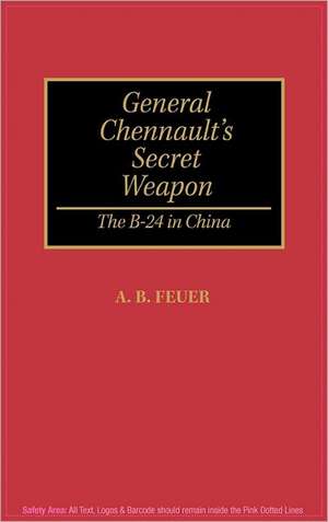 General Chennault's Secret Weapon: The B-24 in China de A. B. Feuer