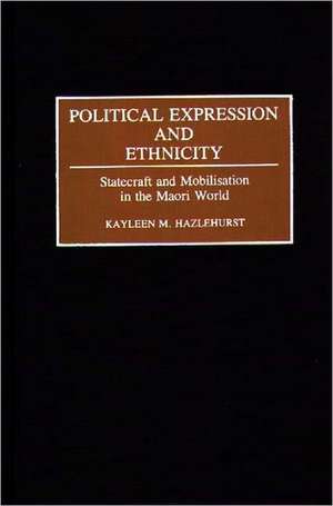 Political Expression and Ethnicity: Statecraft and Mobilization in the Maori World de Kayleen M. Hazlehurst