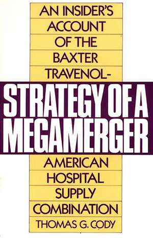 Strategy of a Megamerger: An Insider's Account of the Baxter Travenol-American Hospital Supply Combination de Thomas G. Cody