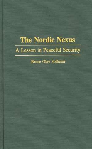 The Nordic Nexus: A Lesson in Peaceful Security de Bruce O. Solheim