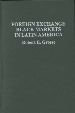 Foreign Exchange Black Markets in Latin America de Robert E. Grosse