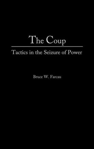 The Coup: Tactics in the Seizure of Power de Bruce W. Farcau