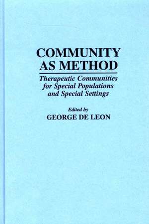 Community As Method: Therapeutic Communities for Special Populations and Special Settings de George De Leon