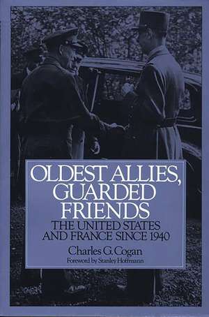 Oldest Allies, Guarded Friends: The United States and France Since 1940 de Charles G. Cogan