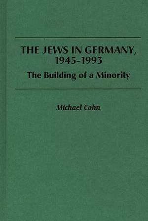 The Jews in Germany, 1945-1993: The Building of a Minority de Michael Cohn