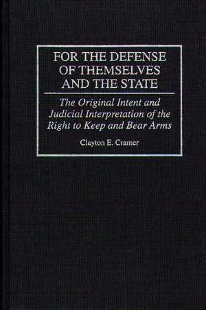 For the Defense of Themselves and the State: The Original Intent and Judicial Interpretation of the Right to Keep and Bear Arms de Clayton E. Cramer