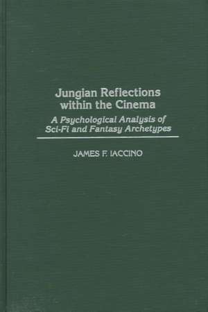 Jungian Reflections within the Cinema: A Psychological Analysis of Sci-Fi and Fantasy Archetypes de James F. Iaccino