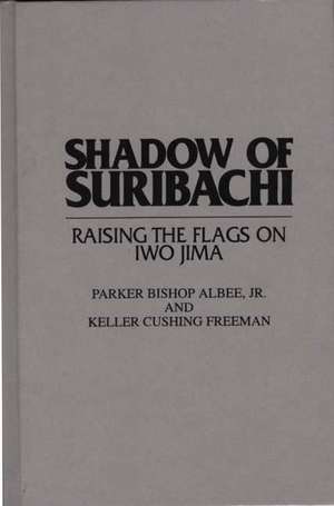 Shadow of Suribachi: Raising the Flags on Iwo Jima de Parker B. Albee