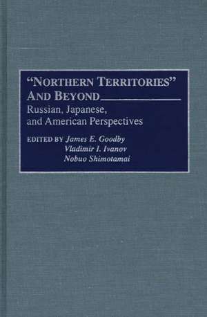 Northern Territories and Beyond: Russian, Japanese, and American Perspectives de James E Goodby