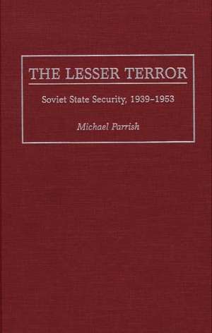 The Lesser Terror: Soviet State Security, 1939-1953 de Michael Parrish