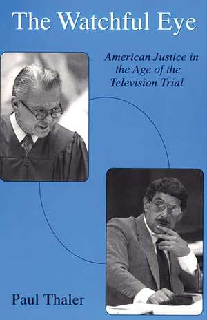 The Watchful Eye: American Justice in the Age of the Television Trial de Paul Thaler