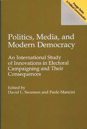 Politics, Media, and Modern Democracy: An International Study of Innovations in Electoral Campaigning and Their Consequences de Paolo Mancini