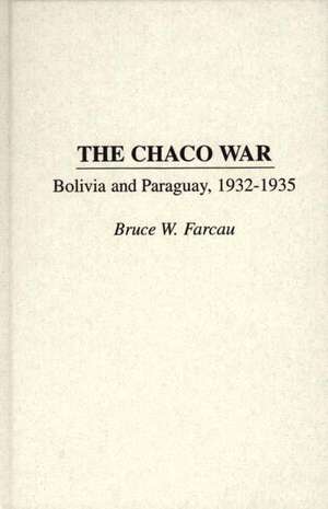 The Chaco War: Bolivia and Paraguay, 1932-1935 de Bruce W. Farcau