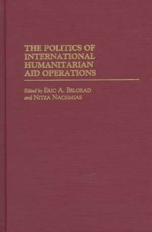 The Politics of International Humanitarian Aid Operations de Eric A. Belgrad