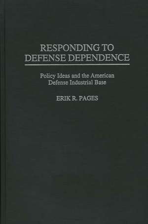 Responding to Defense Dependence: Policy Ideas and the American Defense Industrial Base de Erik Pages