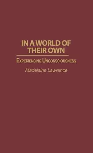 In a World of Their Own: Experiencing Unconsciousness de Madelaine Lawrence