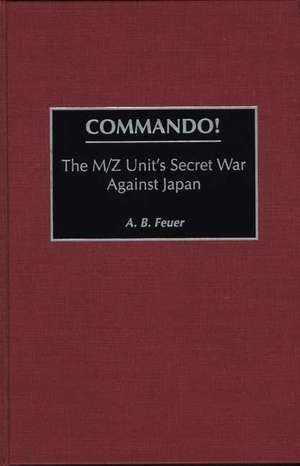 Commando!: The M/Z Unit's Secret War Against Japan de A. B. Feuer