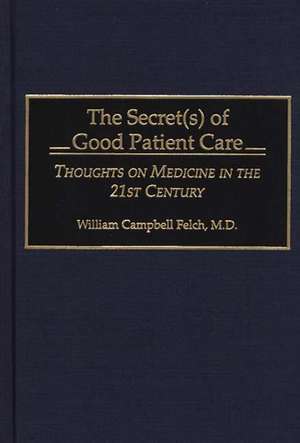 The Secret(s) of Good Patient Care: Thoughts on Medicine in the 21st Century de William Campbell Felch M.D.