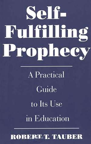 Self-Fulfilling Prophecy: A Practical Guide to Its Use in Education de Robert T. Tauber