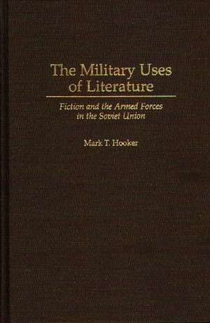 The Military Uses of Literature: Fiction and the Armed Forces in the Soviet Union de Mark T. Hooker